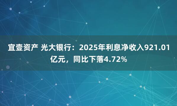 宜壹资产 光大银行:2025年利息净收入921.01亿元,同比下落4.72%