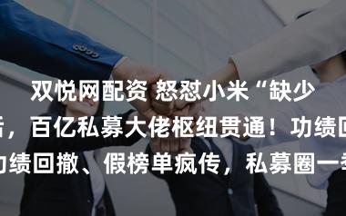 双悦网配资 怒怼小米“缺少永远权术”后，百亿私募大佬枢纽贯通！功绩回撤、假榜单疯传，私募圈一季度风云不时