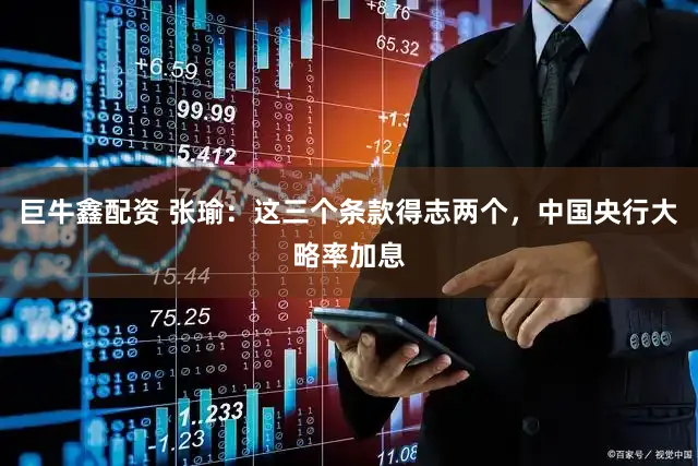 巨牛鑫配资 张瑜:这三个条款得志两个,中国央行大略率加息