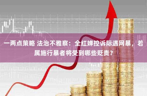 一两点策略 法治不雅察：全红婵控诉际遇网暴，若属施行暴者将受到哪些贬责？