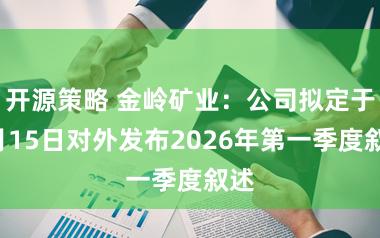 开源策略 金岭矿业：公司拟定于4月15日对外发布2026年第一季度叙述