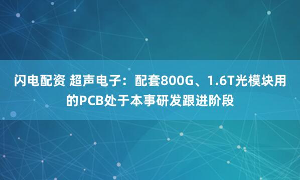 闪电配资 超声电子:配套800G、1.6T光模块用的PCB处于本事研发跟进阶段