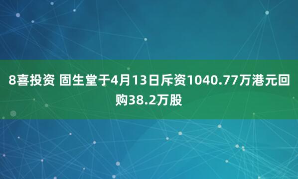 8喜投资 固生堂于4月13日斥资1040.77万港元回购38.2万股
