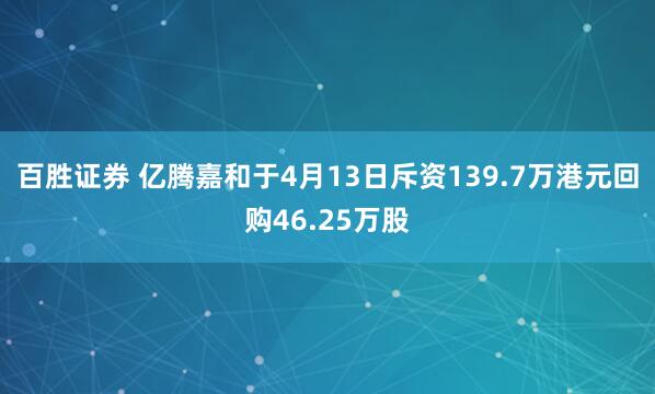 百胜证券 亿腾嘉和于4月13日斥资139.7万港元回购46.25万股
