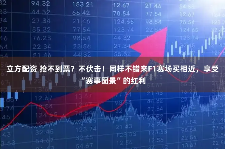 立方配资 抢不到票?不伏击!同样不错来F1赛场买相近,享受“赛事图景”的红利