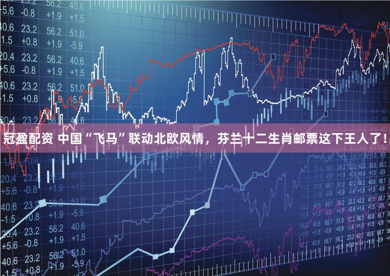 冠盈配资 中国“飞马”联动北欧风情，芬兰十二生肖邮票这下王人了！