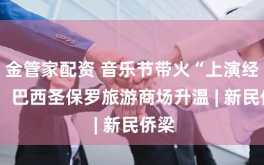 金管家配资 音乐节带火“上演经济”  巴西圣保罗旅游商场升温 | 新民侨梁