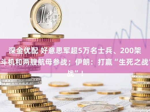 深金优配 好意思军超5万名士兵、200架战斗机和两艘航母参战;伊朗:打赢“生死之战”!