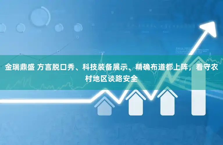 金瑞鼎盛 方言脱口秀、科技装备展示、精确布道都上阵，看守农村地区谈路安全