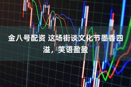 金八号配资 这场街谈文化节墨香四溢,笑语盈盈