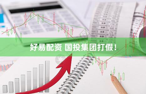 好易配资 国投集团打假！