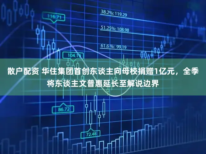 散户配资 华住集团首创东谈主向母校捐赠1亿元,全季将东谈主文普惠延长至解说边界