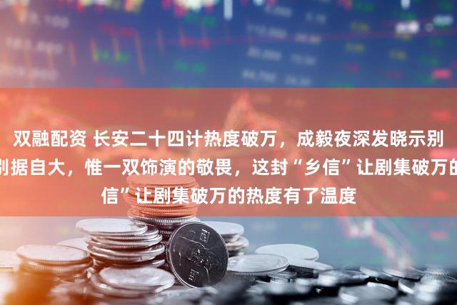 双融配资 长安二十四计热度破万，成毅夜深发晓示别谢淮安，没特别据自大，惟一双饰演的敬畏，这封“乡信”让剧集破万的热度有了温度