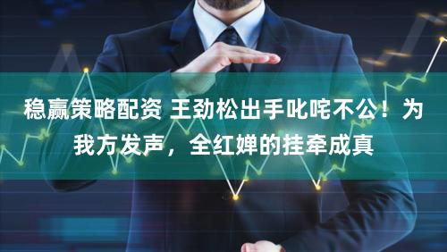 稳赢策略配资 王劲松出手叱咤不公！为我方发声，全红婵的挂牵成真