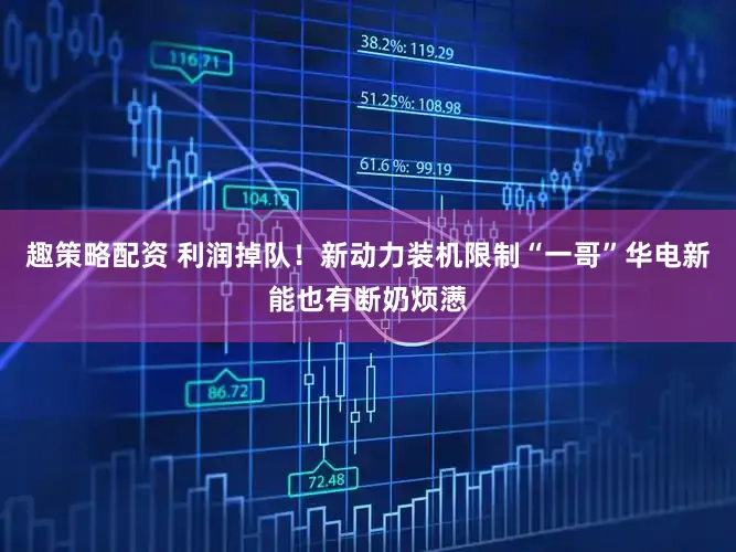 趣策略配资 利润掉队！新动力装机限制“一哥”华电新能也有断奶烦懑