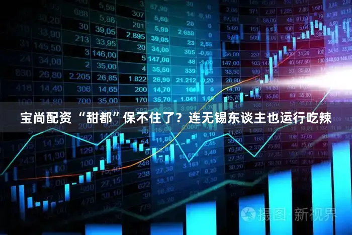 宝尚配资 “甜都”保不住了?连无锡东谈主也运行吃辣