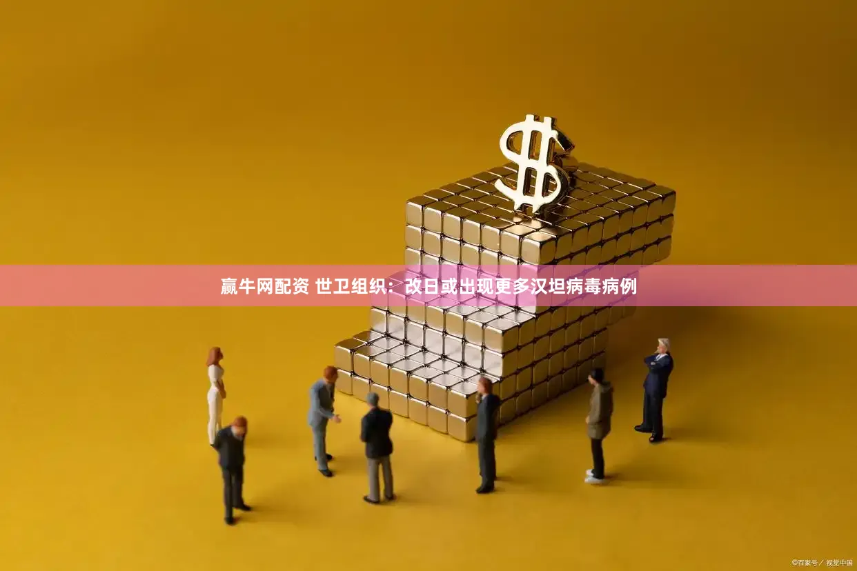 赢牛网配资 世卫组织：改日或出现更多汉坦病毒病例