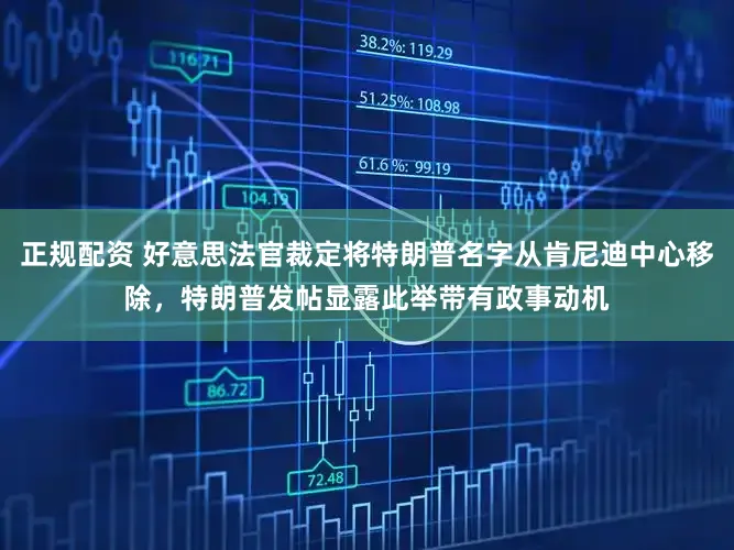 正规配资 好意思法官裁定将特朗普名字从肯尼迪中心移除，特朗普发帖显露此举带有政事动机