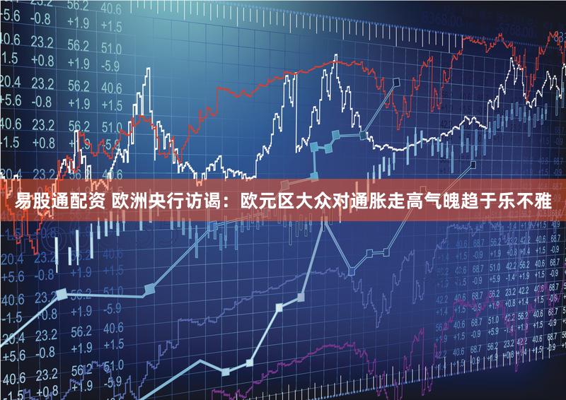 易股通配资 欧洲央行访谒：欧元区大众对通胀走高气魄趋于乐不雅
