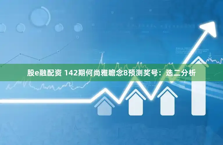 股e融配资 142期何尚雅瞻念8预测奖号：选二分析