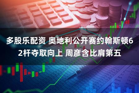 多股乐配资 奥地利公开赛约翰斯顿62杆夺取向上 周彦含比肩第五