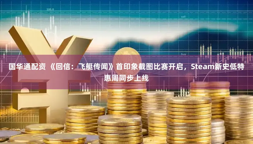 国华通配资 《回信：飞艇传闻》首印象截图比赛开启，Steam新史低特惠周同步上线