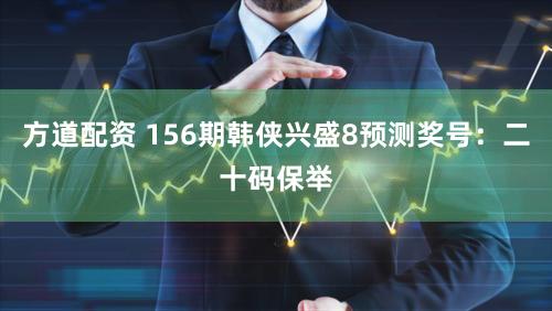 方道配资 156期韩侠兴盛8预测奖号：二十码保举