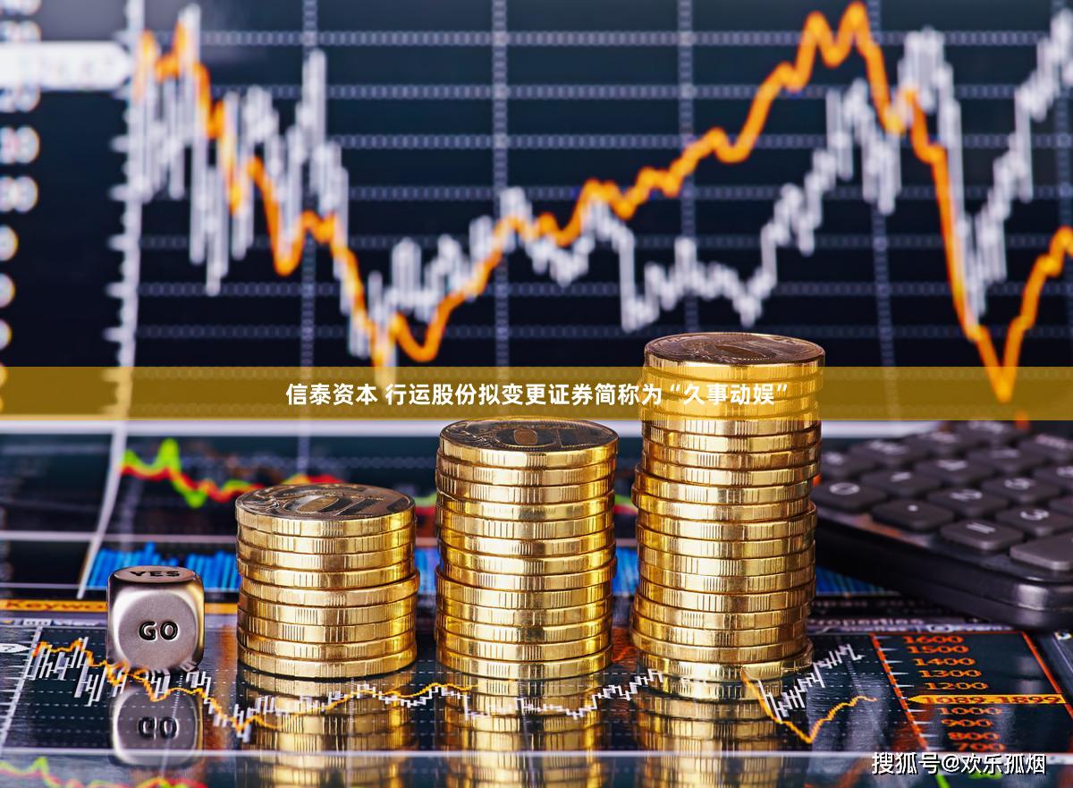 信泰资本 行运股份拟变更证券简称为“久事动娱”