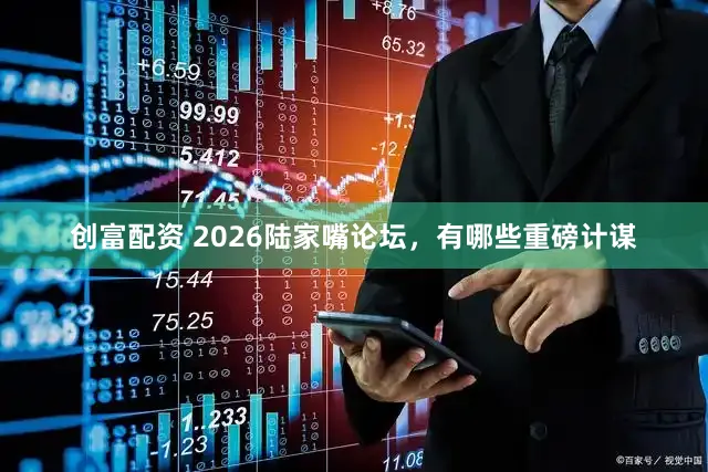 创富配资 2026陆家嘴论坛，有哪些重磅计谋